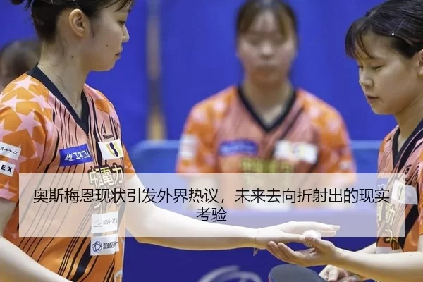 奥斯梅恩现状引发外界热议，未来去向折射出的现实考验